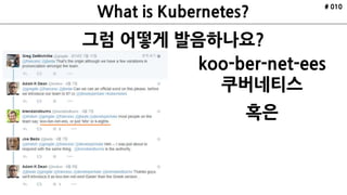 그럼 어떻게 발음하나요?
# 010
koo-ber-net-ees
쿠버네티스
혹은
 