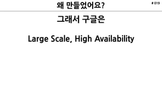 # 019
그래서 구글은
Large Scale, High Availability
 