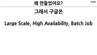 # 020
그래서 구글은
Large Scale, High Availability, Batch Job
 