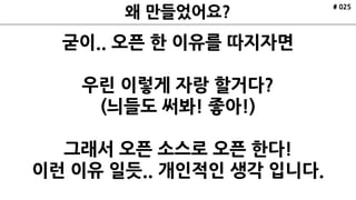 # 025
굳이.. 오픈 한 이유를 따지자면
우린 이렇게 자랑 할거다?
(늬들도 써봐! 좋아!)
그래서 오픈 소스로 오픈 한다!
이런 이유 일듯.. 개인적인 생각 입니다.
 