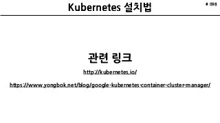 # 098
관련 링크
http://kubernetes.io/
https://www.yongbok.net/blog/google-kubernetes-container-cluster-manager/
 