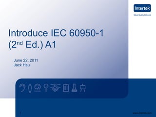 Introduce IEC 60950-1
(2 Ed.) A1
  nd


 June 22, 2011
 Jack Hsu




    1                   www.intertek.com
 