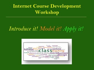 Internet Course Development
           Workshop

Introduce it! Model it! Apply it!
 