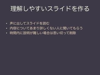 理解しやすいスライドを作る

•  声に出してスライドを読む
•  内容についてあまり詳しくない人に聞いてもらう
•  時間内に説明が難しい場合は思い切って削除
 