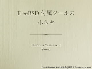 FreeBSD 付属ツールの
小ネタ

Hirohisa Yamaguchi
@umq

カーネル/VM+K*BUG勉強会@関西 ごかいめ 2013/10/19

 