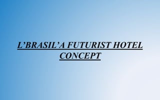 L’BRASIL’A FUTURIST HOTEL
CONCEPT
 