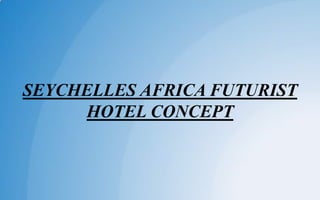 SEYCHELLES AFRICA FUTURIST
HOTEL CONCEPT
 