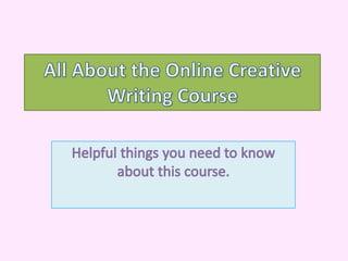 All About the Online Creative Writing Course Helpful things you need to know about this course. 