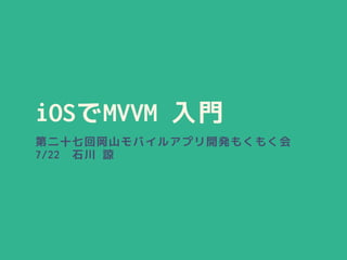 iOSでMVVM 入門
第二十七回岡山モバイルアプリ開発もくもく会
7/22 石川 諒
 