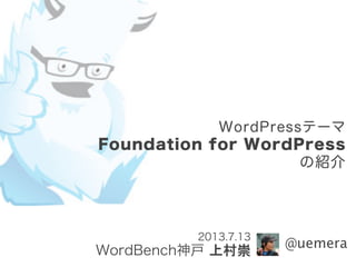 WordPressテーマ
Foundation for WordPress
の紹介
2013.7.13
WordBench神戸 上村崇
@uemera
 