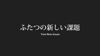 ふたつの新しい課題 
Two New Issues  