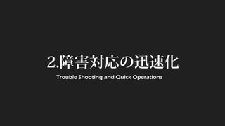 2.障害対応の迅速化 
Trouble Shooting and Quick Operations  
