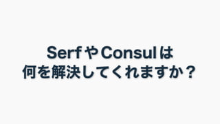 Serf や Consul は 何を解決してくれますか？  
