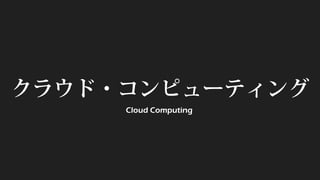 クラウド・コンピューティング 
Cloud Computing  