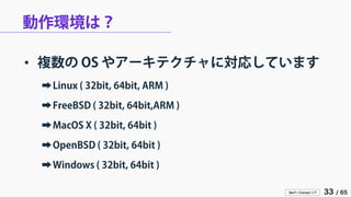 Serf / Consul 入門 33 / 65 
動作環境は？ 
• 
複数の OS やアーキテクチャに対応しています 
➡ 
Linux ( 32bit, 64bit, ARM ) 
➡ 
FreeBSD ( 32bit, 64bit,ARM ) 
➡ 
MacOS X ( 32bit, 64bit ) 
➡ 
OpenBSD ( 32bit, 64bit ) 
➡ 
Windows ( 32bit, 64bit )  