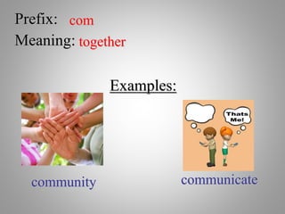 Prefix: com
Meaning: together
Examples:
community communicate
 