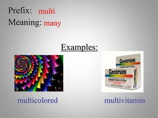 Prefix: multi
Meaning: many
Examples:
multicolored multivitamin
 