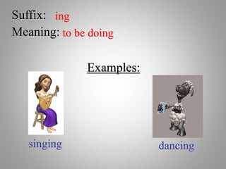 Suffix: ing
Meaning: to be doing
Examples:
singing dancing
 