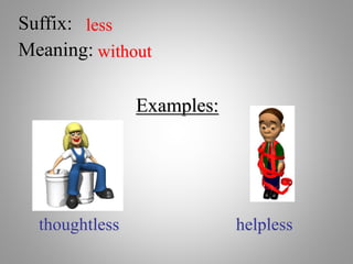 Suffix: less
Meaning: without
Examples:
thoughtless helpless
 