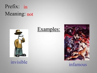 Prefix: in
Meaning: not
Examples:
invisible
infamous
 