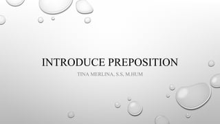 INTRODUCE PREPOSITION
TINA MERLINA, S.S, M.HUM
 