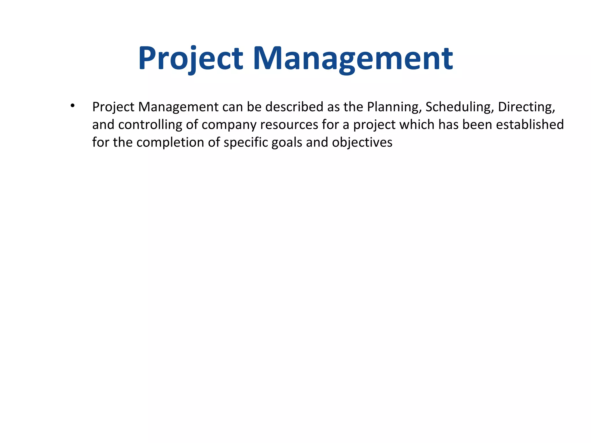 Project Management Project Management can be described as the Planning, Scheduling, Directing,  and controlling of company resources for a project which has been established for the completion of specific goals and objectives 