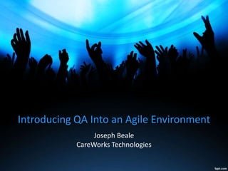 Introducing QA Into an Agile Environment
Joseph Beale
CareWorks Technologies
 