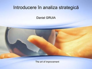 Introducere în analiza strategică Daniel GRUIA The art of improvement 