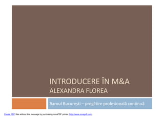 INTRODUCERE ÎN M&A
                                               ALEXANDRA FLOREA
                                               Baroul București – pregătire profesională continuă

Create PDF files without this message by purchasing novaPDF printer (http://www.novapdf.com)
 