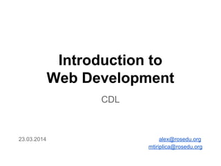 Introduction to
Web Development
CDL
23.03.2014 alex@rosedu.org
mtiriplica@rosedu.org
 