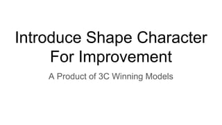 Introduce Shape Character
For Improvement
A Product of 3C Winning Models
 