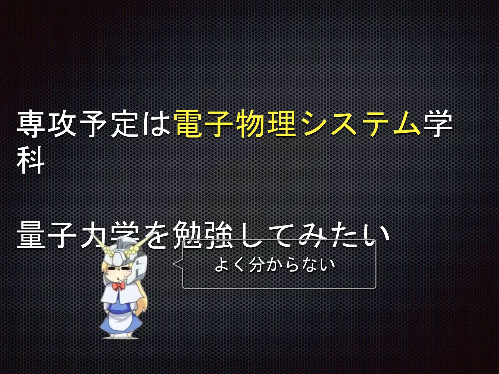 専攻予定は電子物理システム学
科
量子力学を勉強してみたい
よく分からない
 