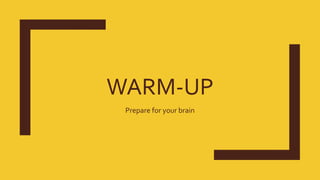 WARM-UP
Prepare for your brain
 