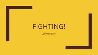 FIGHTING!
Common baby!
 