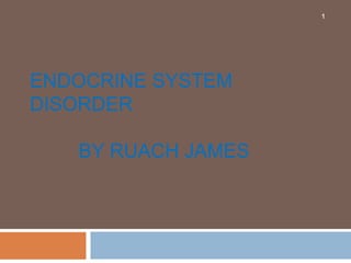 ENDOCRINE SYSTEM
DISORDER
BY RUACH JAMES
1
 