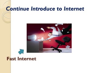Continue Introduce to Internet
Fast Internet
 