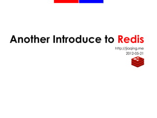 Another Introduce to Redis
                    http://jiaqing.me
                           2012-05-21
 