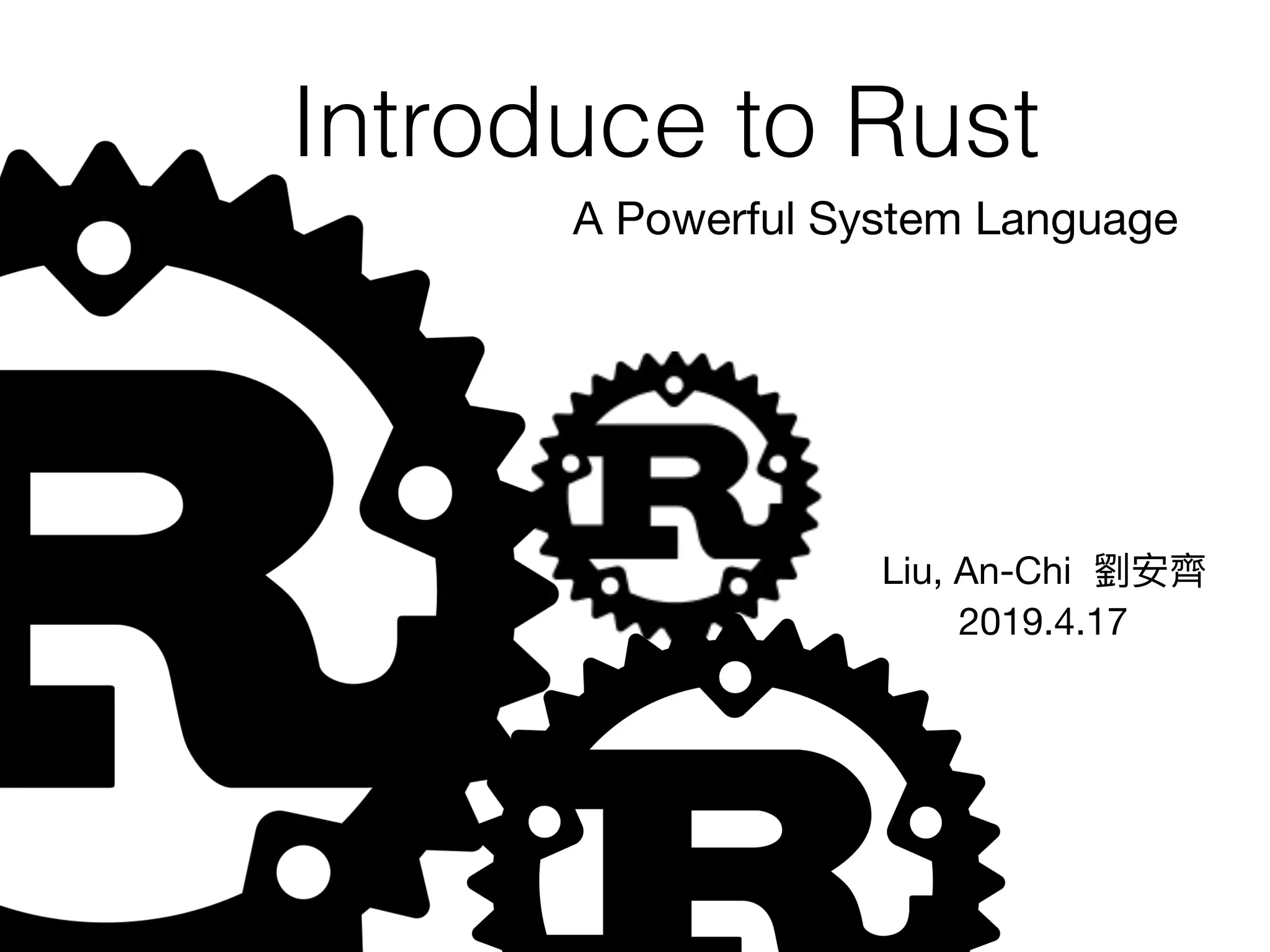 Introduce to Rust
A Powerful System Language
Liu, An-Chi  劉劉安⿑齊

2019.4.17
1
 