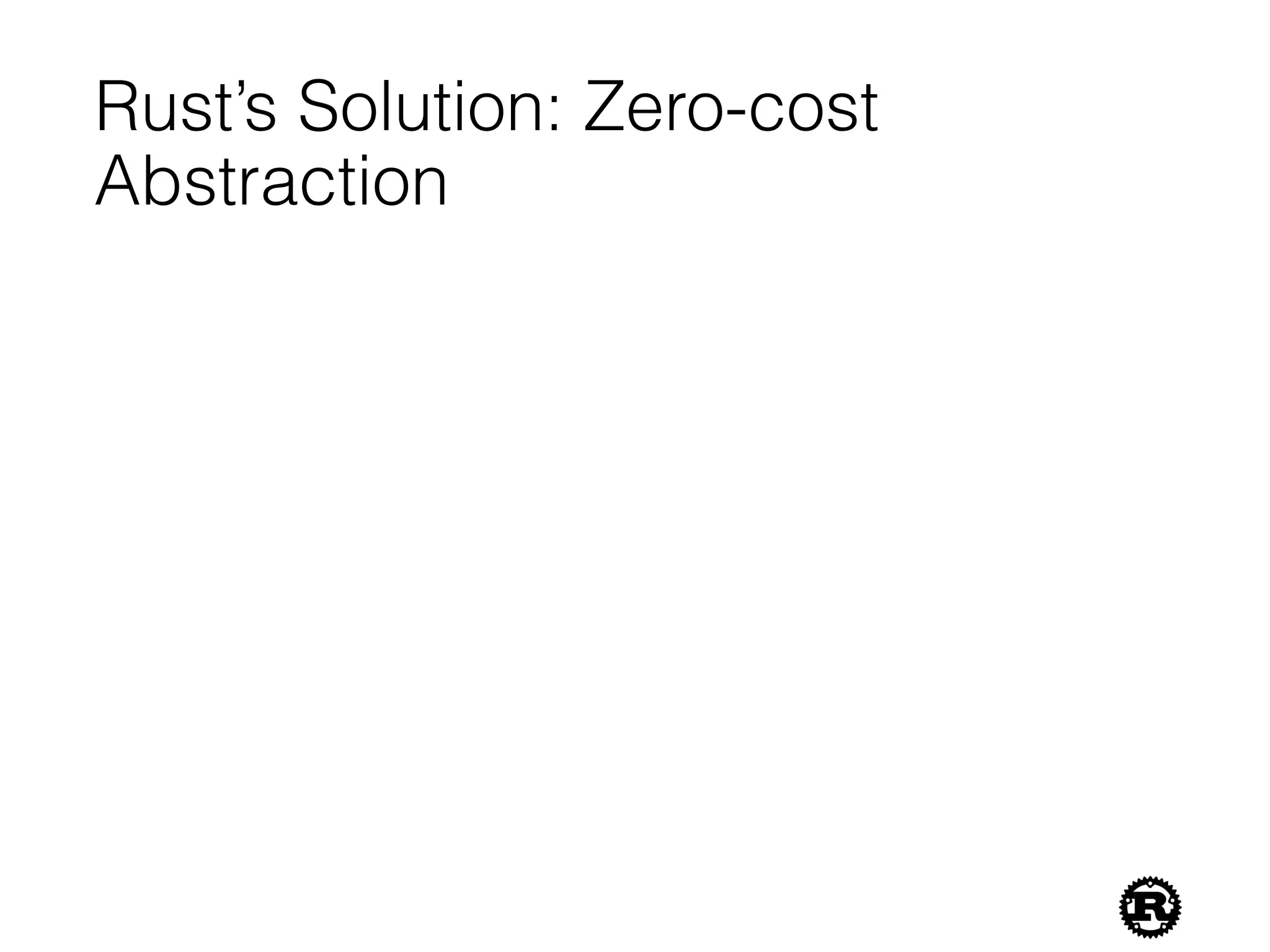 Rust’s Solution: Zero-cost
Abstraction
 