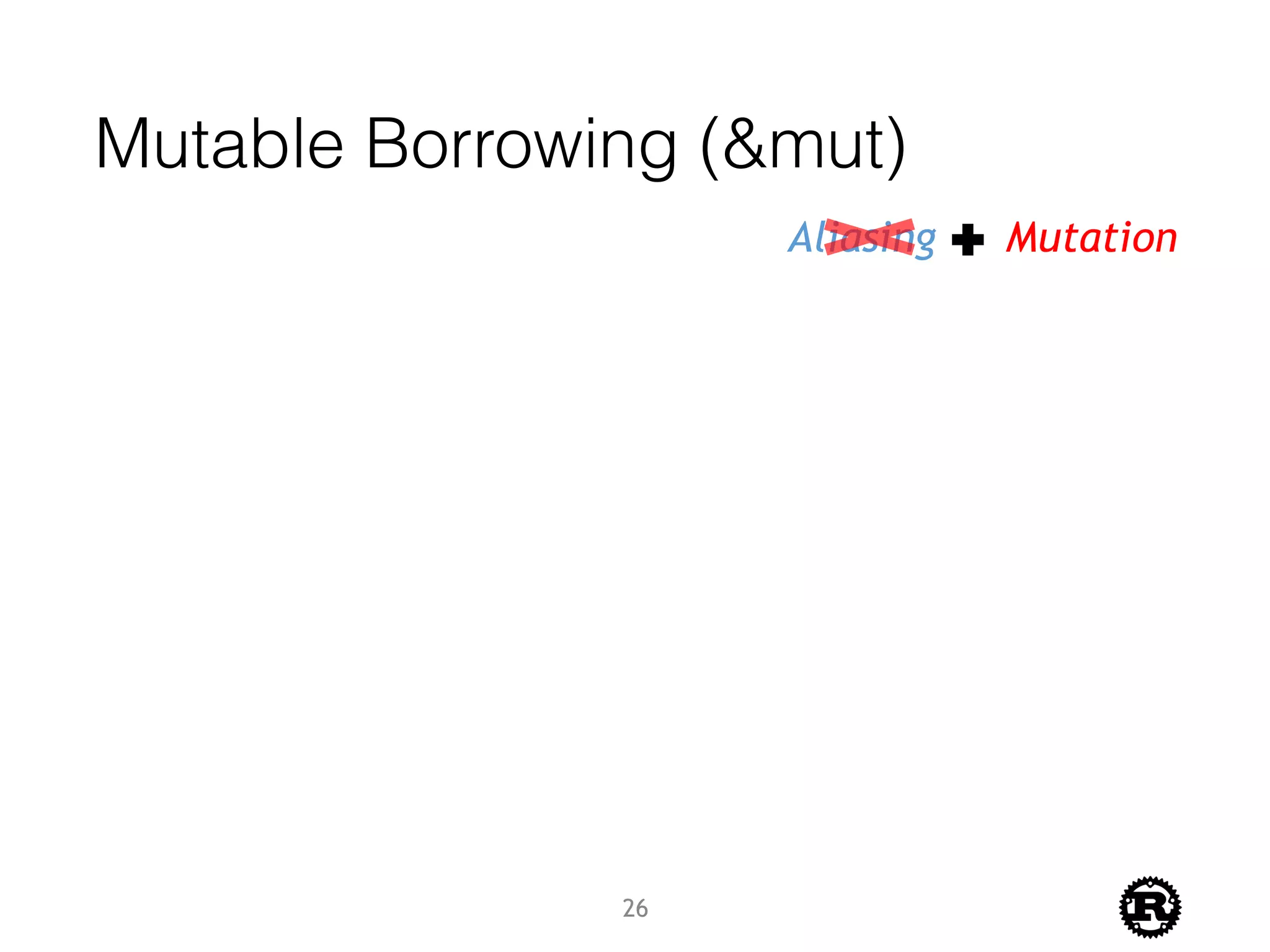 Mutable Borrowing (&mut)
Aliasing Mutation
26
 