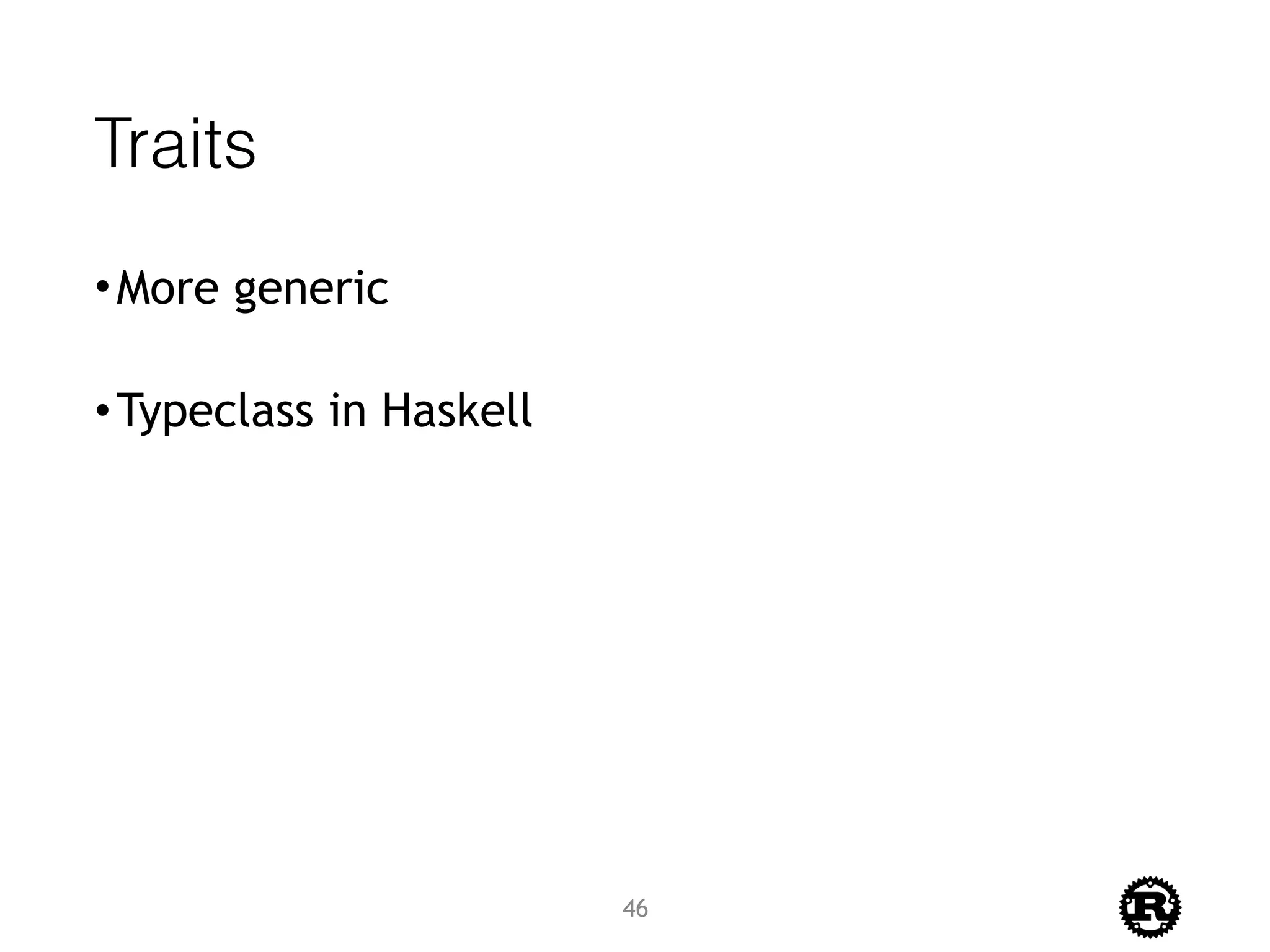 Traits
•More generic
•Typeclass in Haskell
46
 