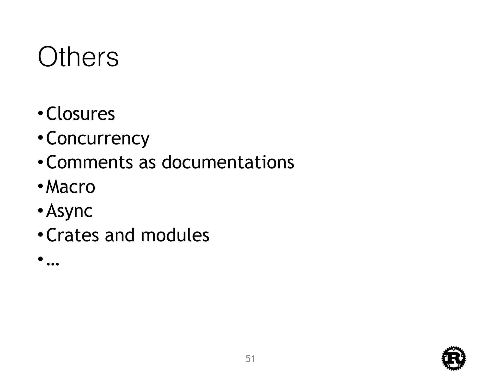 Others
•Closures
•Concurrency
•Comments as documentations
•Macro
•Async
•Crates and modules
•…
51
 