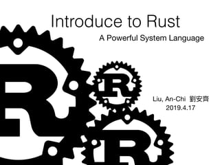Introduce to Rust
A Powerful System Language
Liu, An-Chi  劉劉安⿑齊

2019.4.17
1
 