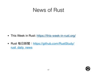 News of Rust
• This Week in Rust: https://this-week-in-rust.org/

• Rust 每⽇日新聞：https://github.com/RustStudy/
rust_daily_news
!67
 