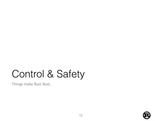 Control & Safety
Things make Rust Rust.
12
 