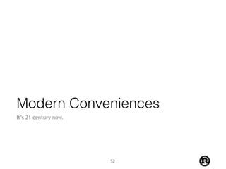 Modern Conveniences
It’s 21 century now.
52
 