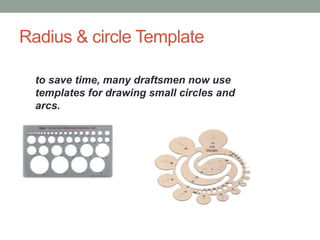 Radius & circle Template
to save time, many draftsmen now use
templates for drawing small circles and
arcs.
 