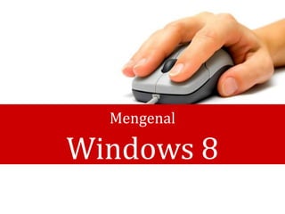 Mengenal
Windows 8
 