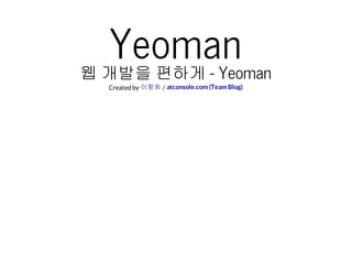 Yeoman
웹 개발을 편하게 - Yeoman
Created by /이항희 atconsole.com (Team Blog)
 