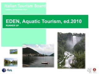 Italian Tourism Board 
London, 10 December 2014 
EDEN, Aquatic Tourism, ed.2010 
RUNNER UP 
 